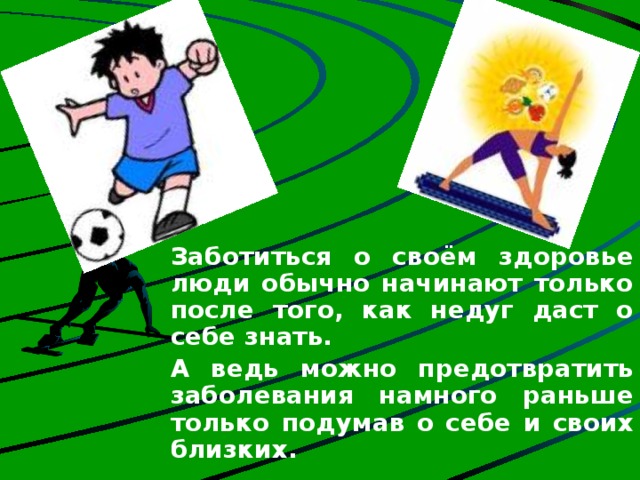  Заботиться о своём здоровье люди обычно начинают только после того, как недуг даст о себе знать. А ведь можно предотвратить заболевания намного раньше только подумав о себе и своих близких. 