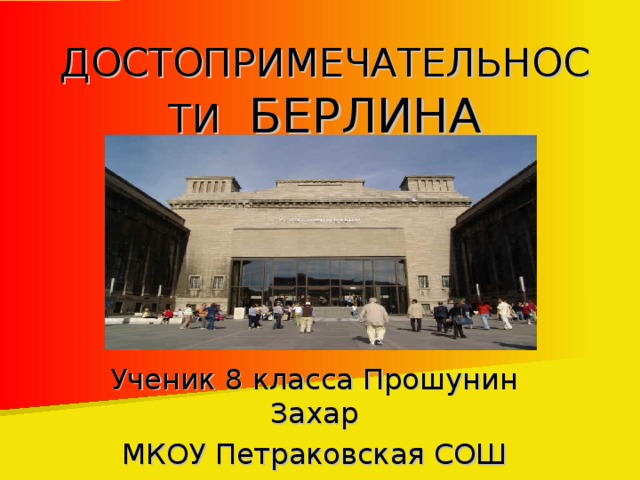 ДОСТОПРИМЕЧАТЕЛЬНОСТИ БЕРЛИНА Ученик 8 класса Прошунин Захар МКОУ Петраковская СОШ 