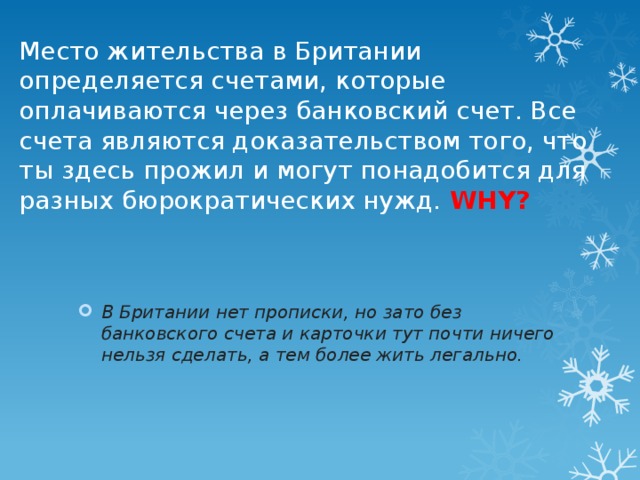 Место жительства в Британии определяется счетами, которые оплачиваются через банковский счет. Все счета являются доказательством того, что ты здесь прожил и могут понадобится для разных бюрократических нужд. WHY? В Британии нет прописки, но зато без банковского счета и карточки тут почти ничего нельзя сделать, а тем более жить легально. 