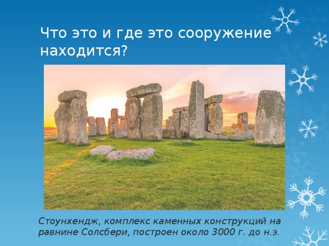 Что это и где это сооружение находится? Стоунхендж, комплекс каменных конструкций на равнине Солсбери, построен около 3000 г. до н.э. 