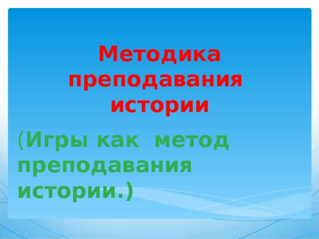 Методика преподавания истории ( Игры как метод преподавания истории.) 