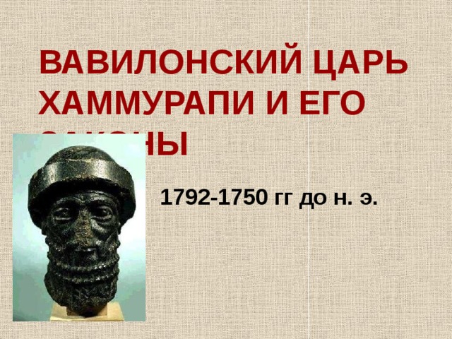 ВАВИЛОНСКИЙ ЦАРЬ ХАММУРАПИ И ЕГО ЗАКОНЫ 1792-1750 гг до н. э. 