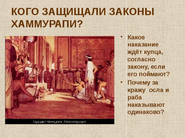КОГО ЗАЩИЩАЛИ ЗАКОНЫ ХАММУРАПИ? Какое наказание ждёт купца, согласно закону, если его поймают? Почему за кражу осла и раба наказывают одинаково? 