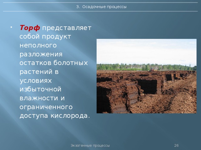 3. Осадочные процессы Торф представляет собой продукт неполного разложения остатков болотных растений в условиях избыточной влажности и ограниченного доступа кислорода. Экзогенные процессы 25 