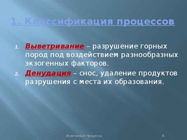 1. Классификация процессов Выветривание – разрушение горных пород под воздействием разнообразных экзогенных факторов. Денудация – снос, удаление продуктов разрушения с места их образования. Экзогенные процессы  