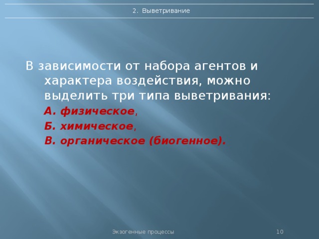 2. Выветривание В зависимости от набора агентов и характера воздействия, можно выделить три типа выветривания: А. физическое , Б. химическое , В. органическое (биогенное).  Экзогенные процессы  