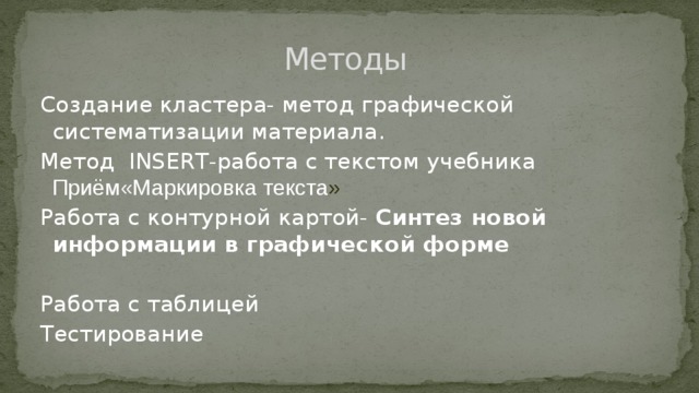  Методы Создание кластера- метод графической систематизации материала. Метод INSERT-работа с текстом учебника  Приём«Маркировка текста » Работа с контурной картой- Синтез новой информации в графической форме Работа с таблицей Тестирование 
