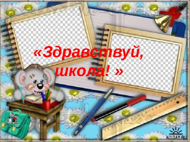  «Здравствуй, школа! » . 