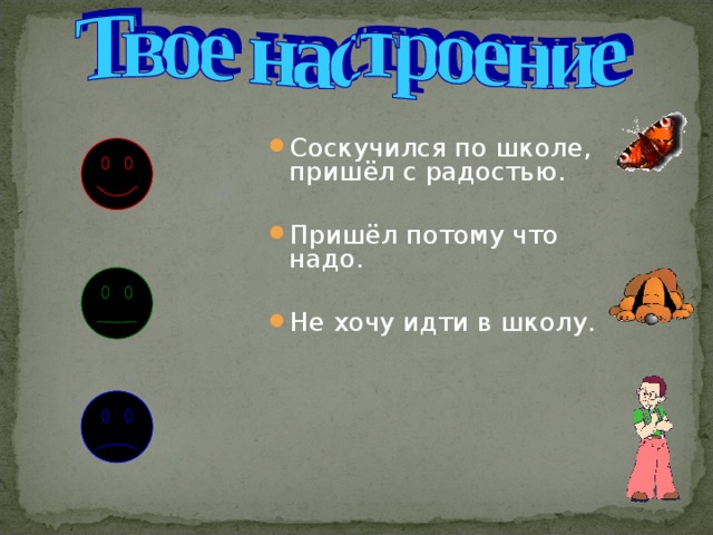 Соскучился по школе, пришёл с радостью.  Пришёл потому что надо.  Не хочу идти в школу. 