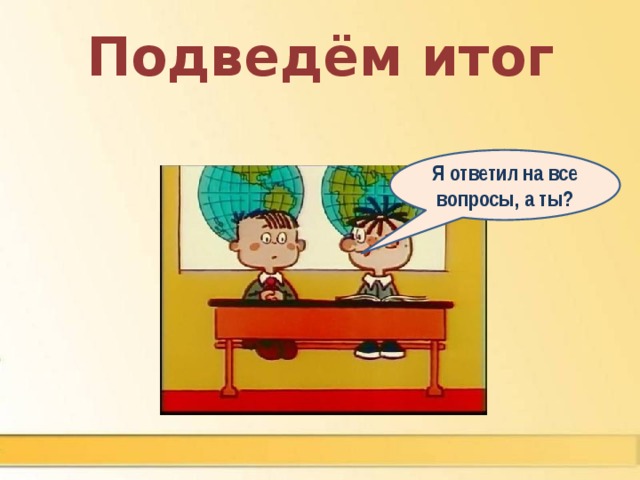 Подведём итог Я ответил на все вопросы, а ты?  