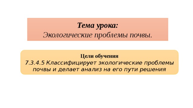 Тема урока: Экологические проблемы почвы. Цели обучения 7.3.4.5 Классифицирует экологические проблемы почвы и делает анализ на его пути решения 