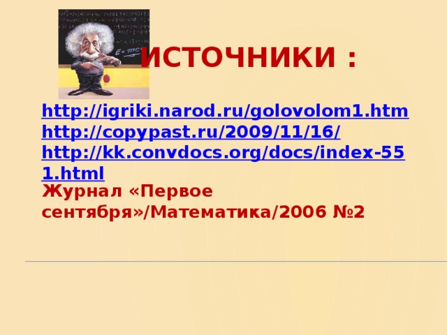   ИСТОЧНИКИ : http://igriki.narod.ru/golovolom1.htm http://copypast.ru/2009/11/16/ http://kk.convdocs.org/docs/index-551.html Журнал «Первое сентября»/Математика/2006 №2    