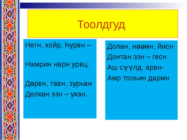 Тоолдгуд  Негн, хойр, Һурвн – Намрин нарн урвц. Дөрвн, тавн, зурһан Делкән эзн – ухан. Долан, нәәмн, йисн Донтан эзн – гесн Аш сүүлд, арвн- Амр тооһин дармн 