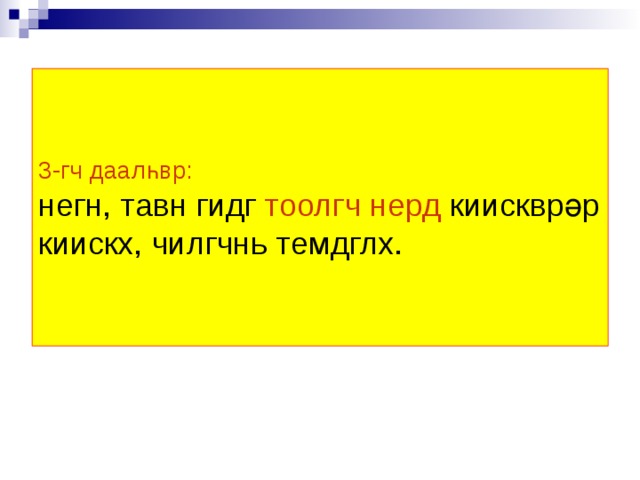 3-гч даалһвр:  негн, тавн гидг тоолгч нерд киискврәр киискх, чилгчнь темдглх. 