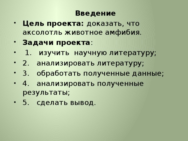 Введение Цель проекта: доказать, что аксолотль животное амфибия. Задачи проекта :   1.   изучить  научную литературу; 2.   анализировать литературу; 3.   обработать полученные данные; 4.   анализировать полученные результаты; 5.   сделать вывод. 