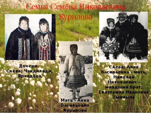 Семья Семёна Николаевича Курилова Дочери. Слева: Чэндилада, Ярхадана Слева: Анна Васильевна - мать, Николай Николаевич - младший брат, Екатерина Ивановна Тымкыль Мать - Анна Васильевна Курилова 