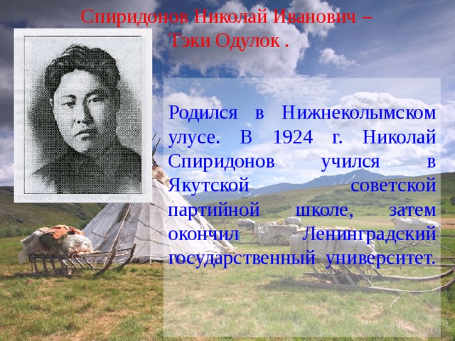 Спиридонов Николай Иванович – Тэки Одулок .   Родился в Нижнеколымском улусе. В 1924 г. Николай Спиридонов учился в Якутской советской партийной школе, затем окончил Ленинградский государственный университет.   