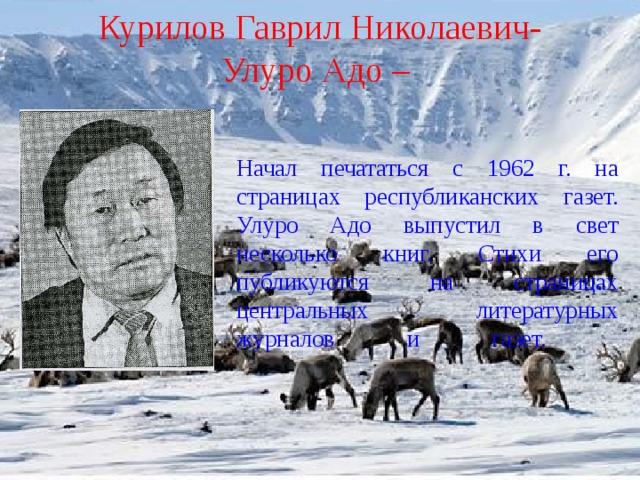 Курилов Гаврил Николаевич- Улуро Адо –  Начал печататься с 1962 г. на страницах республиканских газет. Улуро Адо выпустил в свет несколько книг. Стихи его публикуются на страницах центральных литературных журналов и газет.   