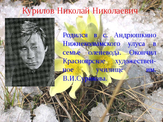 Курилов Николай Николаевич Родился в с. Андрюшкино Нижнеколымского улуса в семье оленевода. Окончил Красноярское художествен- ное училище им. В.И.Сурикова. 