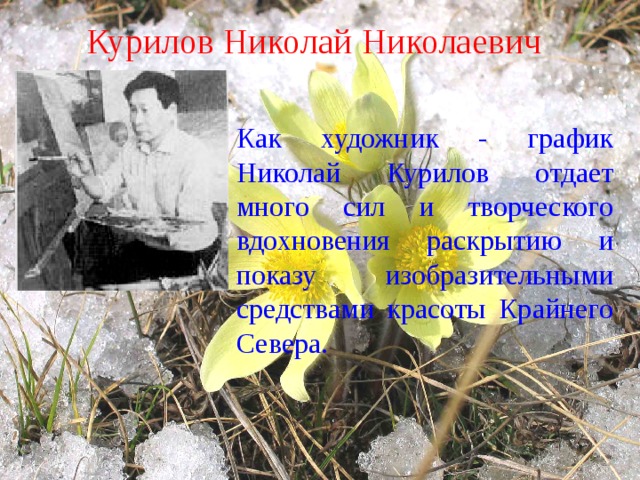 Курилов Николай Николаевич Как художник - график Николай Курилов отдает много сил и творческого вдохновения раскрытию и показу изобразительными средствами красоты Крайнего Севера. 