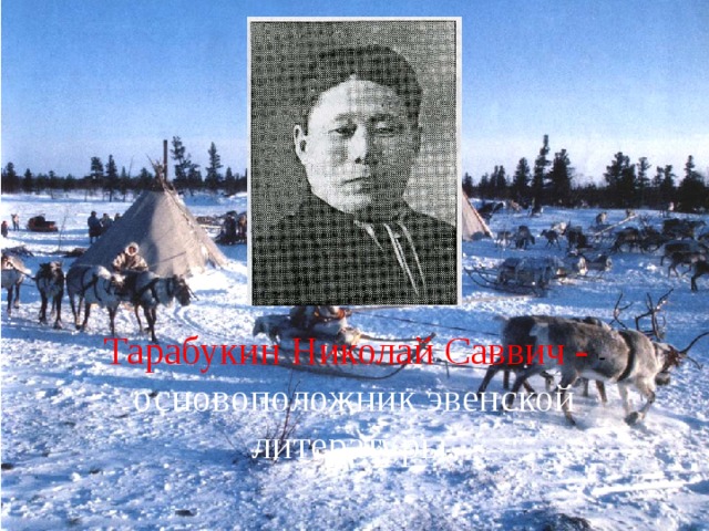 Тарабукин Николай Саввич - - основоположник эвенской литературы. 