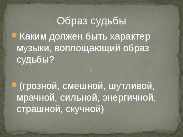 Образ судьбы Каким должен быть характер музыки, воплощающий образ судьбы?  (грозной, смешной, шутливой, мрачной, сильной, энергичной, страшной, скучной) 