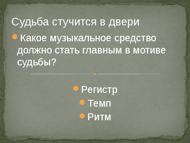 Судьба стучится в двери Какое музыкальное средство должно стать главным в мотиве судьбы?  Регистр Темп Ритм 