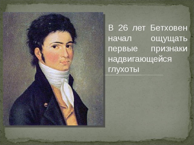В 26 лет Бетховен начал ощущать первые признаки надвигающейся глухоты 