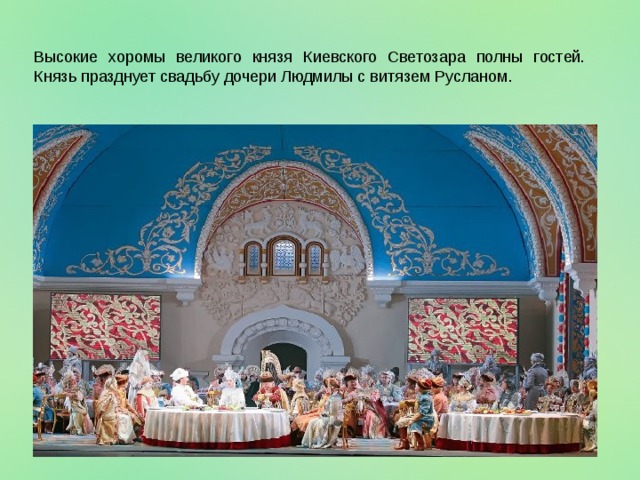 Высокие хоромы великого князя Киевского Светозара полны гостей. Князь празднует свадьбу дочери Людмилы с витязем Русланом. 