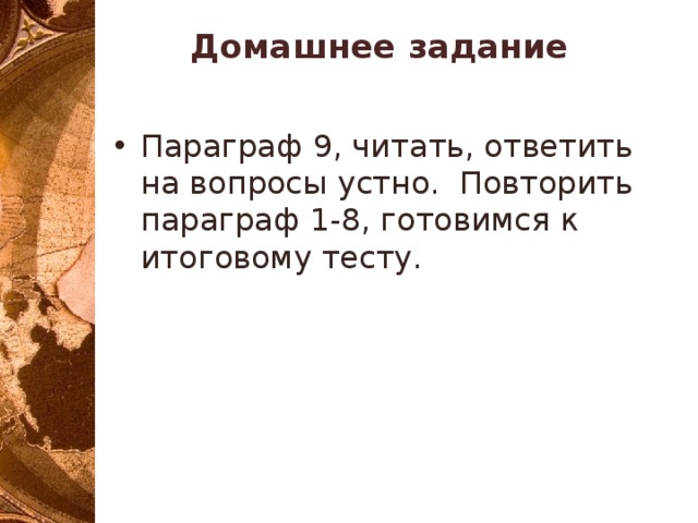 Домашнее задание   Параграф 9, читать, ответить на вопросы устно. Повторить параграф 1-8, готовимся к итоговому тесту. 