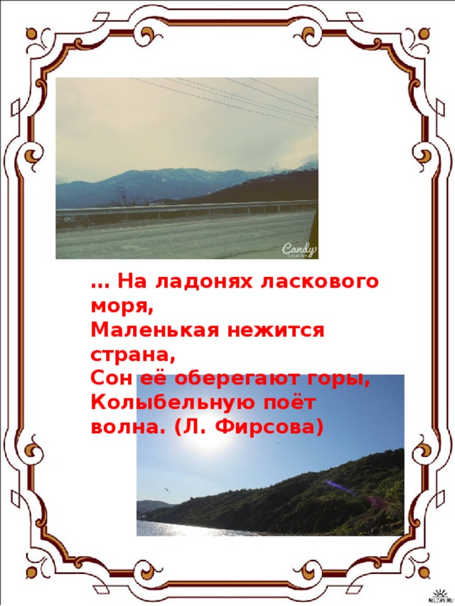 … На ладонях ласкового моря, Маленькая нежится страна, Сон её оберегают горы, Колыбельную поёт волна. (Л. Фирсова)  