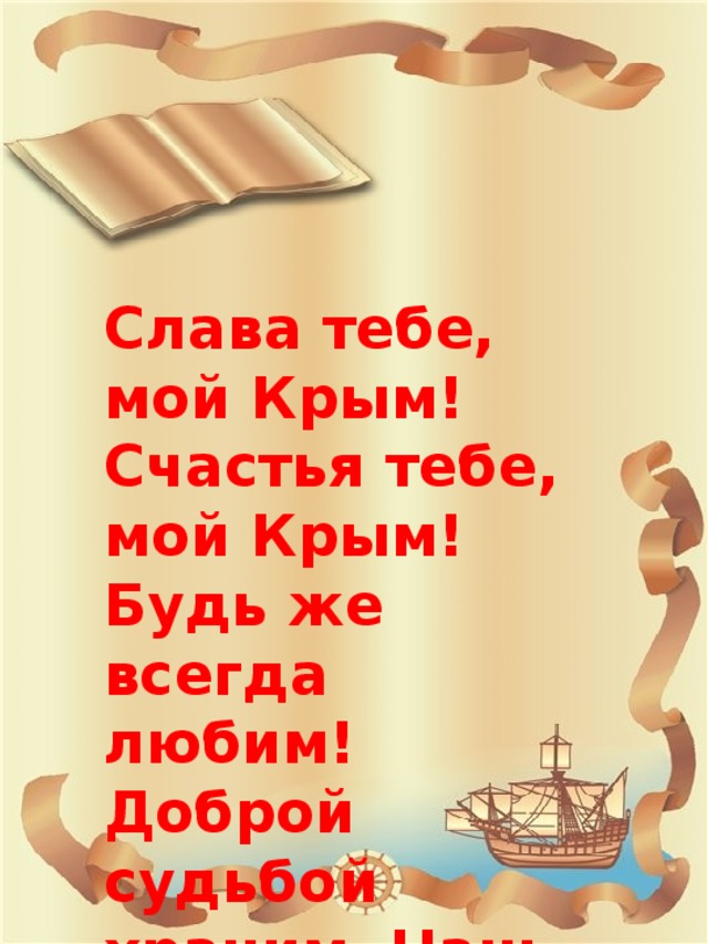Слава тебе, мой Крым! Счастья тебе, мой Крым! Будь же всегда любим! Доброй судьбой храним, Наш полуостров Крым! 