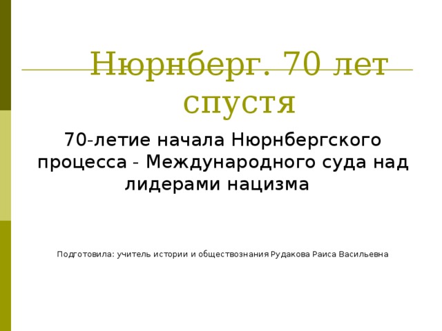 Нюрнберг. 70 лет спустя Подготовила: учитель истории и обществознания Рудакова Раиса Васильевна 