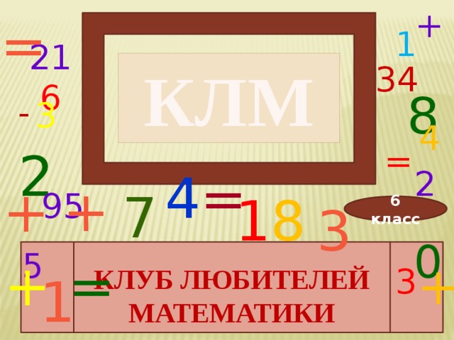+ = 1 21 6 КЛМ 34 8 - 3 4 = 2 2 4 = + + 7 95 1 8 3 6 класс 0 5  КЛУБ ЛЮБИТЕЛЕЙ МАТЕМАТИКИ + = + 3 1 