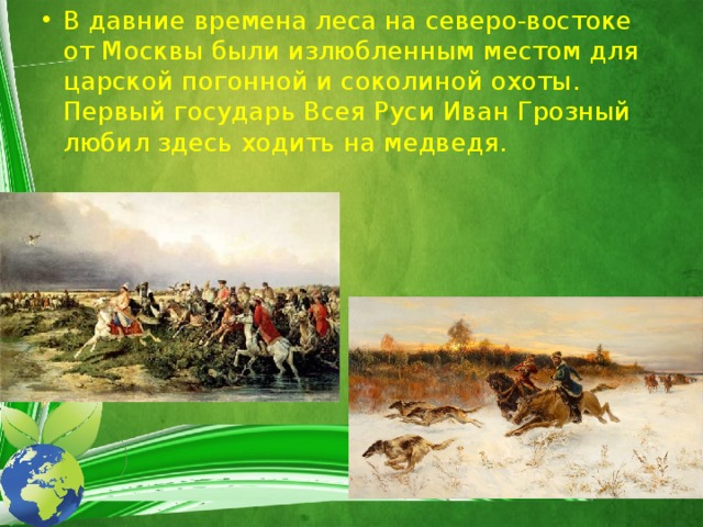 В давние времена леса на северо-востоке от Москвы были излюбленным местом для царской погонной и соколиной охоты. Первый государь Всея Руси Иван Грозный любил здесь ходить на медведя. 