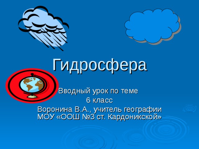 Гидросфера Вводный урок по теме 6 класс Воронина В.А., учитель географии МОУ «ООШ №3 ст. Кардоникской» 