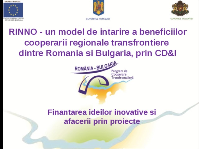 RINNO - un model de intarire a beneficiilor cooperarii regionale transfrontiere dintre Romania si Bulgaria, prin CD&I Finantarea ideilor inovative si afacerii prin proiecte 