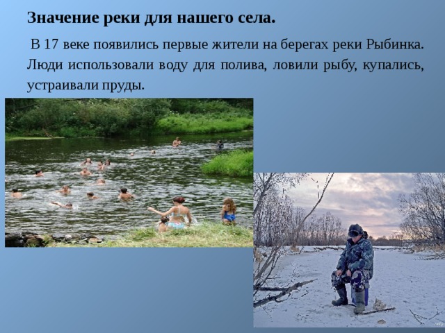 Значение реки для нашего села.  В 17 веке появились первые жители на берегах реки Рыбинка. Люди использовали воду для полива, ловили рыбу, купались, устраивали пруды. 