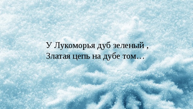  У Лукоморья дуб зеленый ,  Златая цепь на дубе том… 