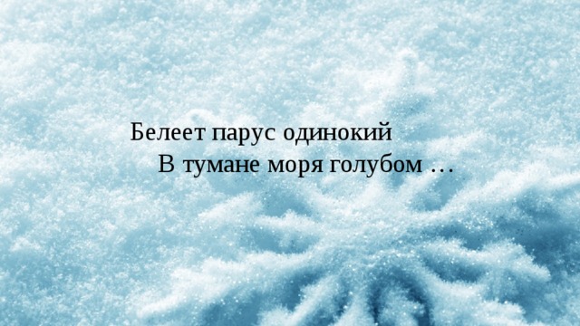 Белеет парус одинокий В тумане моря голубом … 