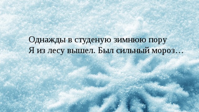 Однажды в студеную зимнюю пору Я из лесу вышел. Был сильный мороз… 