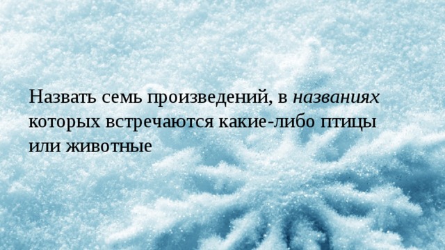 Назвать семь произведений, в названиях которых встречаются какие-либо птицы или животные 