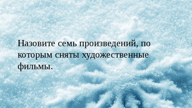 Назовите семь произведений, по которым сняты художественные фильмы. 