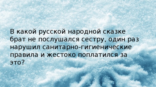 В какой русской народной сказке брат не послушался сестру, один раз нарушил санитарно-гигиенические правила и жестоко поплатился за это? 