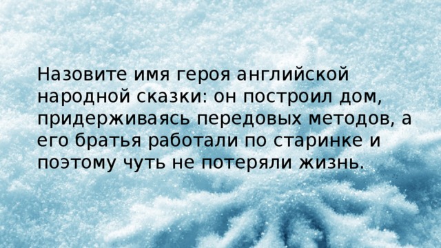Назовите имя героя английской народной сказки: он построил дом, придерживаясь передовых методов, а его братья работали по старинке и поэтому чуть не потеряли жизнь.  