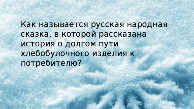 Как называется русская народная сказка, в которой рассказана история о долгом пути хлебобулочного изделия к потребителю? 