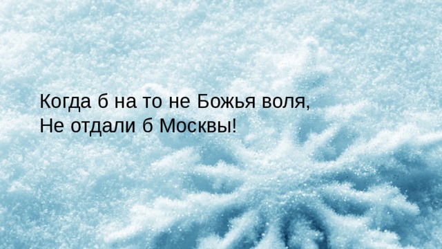 Когда б на то не Божья воля, Не отдали б Москвы! 