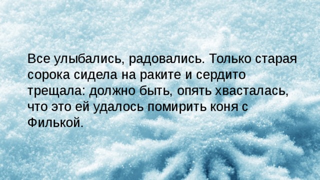 Все улыбались, радовались. Только старая сорока сидела на раките и сердито трещала: должно быть, опять хвасталась, что это ей удалось помирить коня с Филькой. 