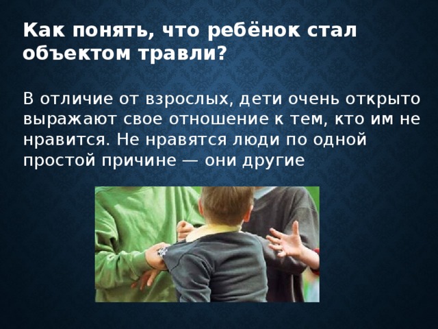 Как понять, что ребёнок стал объектом травли?  В отличие от взрослых, дети очень открыто выражают свое отношение к тем, кто им не нравится. Не нравятся люди по одной простой причине — они другие 