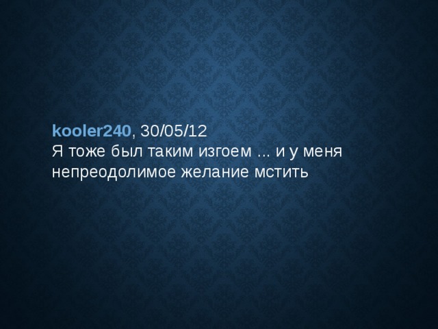 kooler240 , 30/05/12  Я тоже был таким изгоем ... и у меня непреодолимое желание мстить 